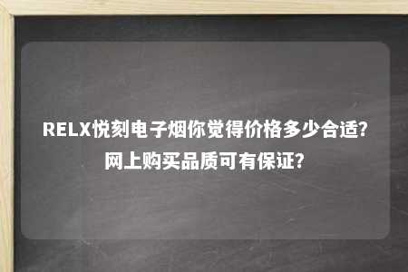 RELX悦刻电子烟你觉得价格多少合适？网上购买品质可有保证？