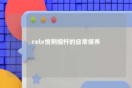 relx悦刻烟杆的日常保养