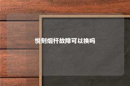 悦刻烟杆故障可以换吗