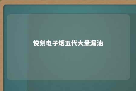 悦刻电子烟五代大量漏油