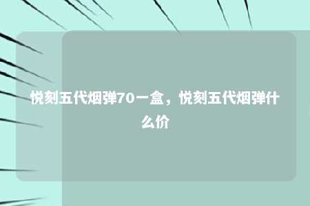 悦刻五代烟弹70一盒，悦刻五代烟弹什么价