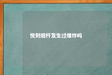 悦刻烟杆发生过爆炸吗