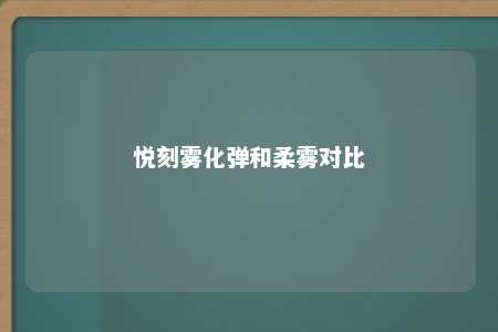 悦刻雾化弹和柔雾对比