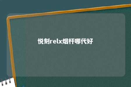 悦刻relx烟杆哪代好