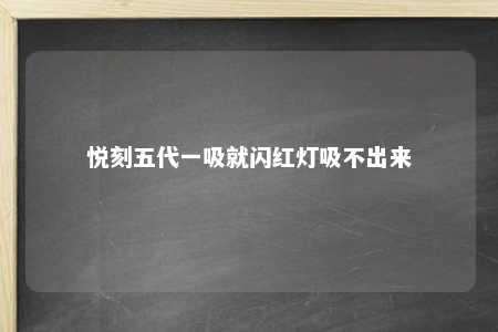 悦刻五代一吸就闪红灯吸不出来