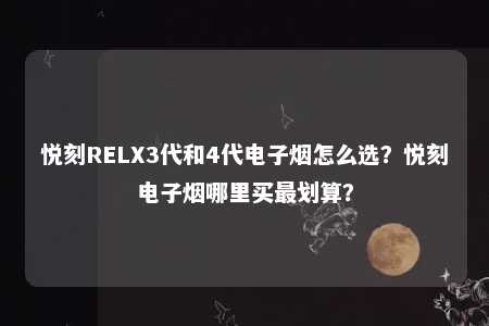 悦刻RELX3代和4代电子烟怎么选？悦刻电子烟哪里买最划算？