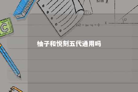 柚子和悦刻五代通用吗