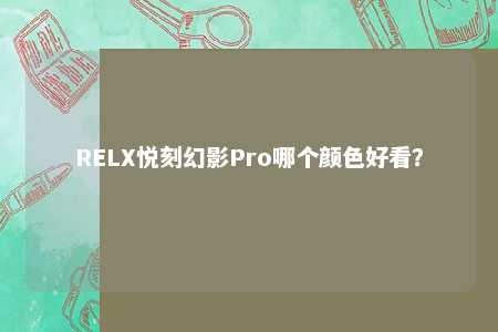 RELX悦刻幻影Pro哪个颜色好看？